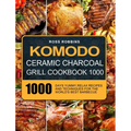 Komodo Ceramic Charcoal Grill Cookbook 1000: 1000 Days Yummy, Relax Recipes and Techniques for the World's Best Barbecue - Hardcover