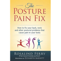 The Posture Pain Fix: How to Fix Your Back, Neck and Other Postural Problems That Cause Pain in Your Body - Paperback