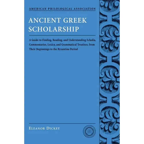 Ancient Greek Scholarship: A Guide to Finding, Reading, and Understanding Scholia, Commentaries, Lexica, and Grammatiacl Treatises, from Their Beginni - Paperback