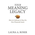 Your Meaning Legacy: How to Cultivate & Pass On Non-Financial Assets - Paperback