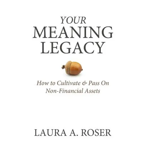 Your Meaning Legacy: How to Cultivate & Pass On Non-Financial Assets - Paperback