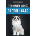 The Complete Guide to Ragdoll Cats: Choosing, Preparing for, House Training, Grooming, Feeding, Caring for, and Loving Your New Ragdoll Cat - Paperback
