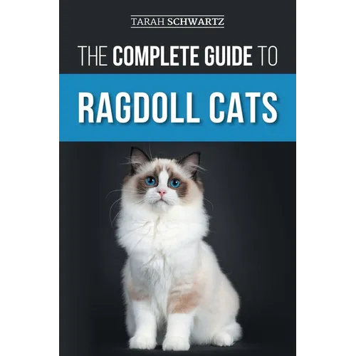 The Complete Guide to Ragdoll Cats: Choosing, Preparing for, House Training, Grooming, Feeding, Caring for, and Loving Your New Ragdoll Cat - Paperback