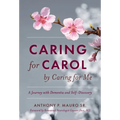 Caring for Carol by Caring for Me: A Journey with Dementia and Self-Discovery - Hardcover