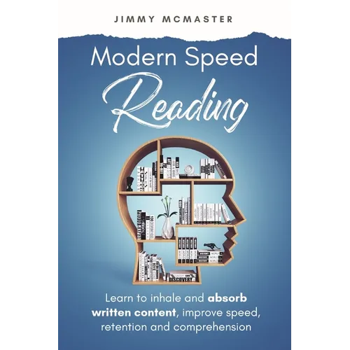 Modern Speed Reading: Learn to Inhale and Absorb Written Content and Improve Speed, Retention, and Comprehension - Paperback