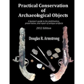 Practical Conservation of Archaeological Objects: A layman's guide to the stabilization, preservation, and repair of antique artifacts - Paperback