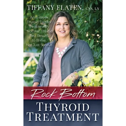 Rock Bottom Thyroid Treatment: The 8-Week Thyroid Diet for People with "Normal" Thyroid Test Results to Thrive, Not Just Survive - Hardcover