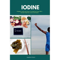 Iodine: A Beginner's Quick Start Guide on Its Health Use Cases, With a Potential 3-Step Plan on How to Get Started - Paperback