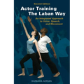 Actor Training the Laban Way (Second Edition): An Integrated Approach to Voice, Speech, and Movement - Paperback