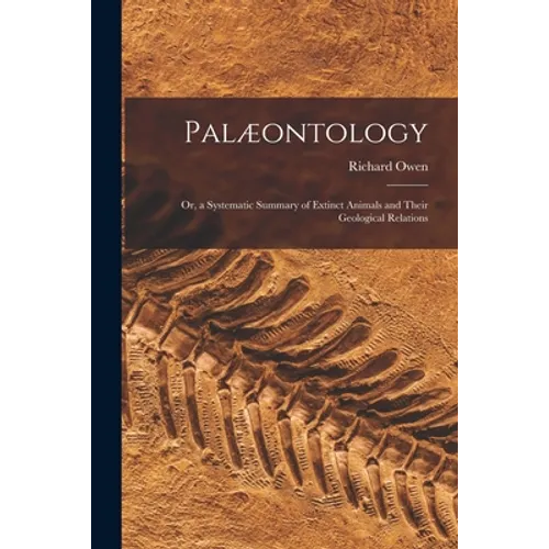 Palæontology: or, a Systematic Summary of Extinct Animals and Their Geological Relations - Paperback