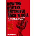 How the Beatles Destroyed Rock 'n' Roll: An Alternative History of American Popular Music - Paperback