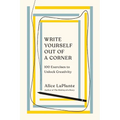 Write Yourself Out of a Corner: 100 Exercises to Unlock Creativity - Paperback