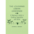The Louisiana Urban Gardener: A Beginner's Guide to Growing Vegetables and Herbs - Hardcover