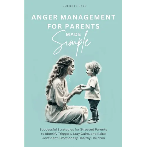 Anger Management for Parents Made Simple: Successful Strategies for Stressed Parents to Identify Triggers, Stay Calm, and Raise Confident, Emotionally - Paperback