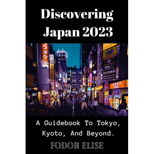 Discovering Japan 2023: A Guidebook To Tokyo, Kyoto, And Beyond. - Paperback