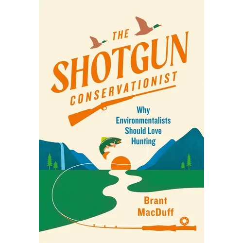 The Shotgun Conservationist: Why Environmentalists Should Love Hunting - Hardcover