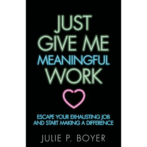 Just Give Me Meaningful Work: Escape Your Exhausting Job and Start Making a Difference - Paperback