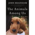 The Animals Among Us: How Pets Make Us Human - Hardcover