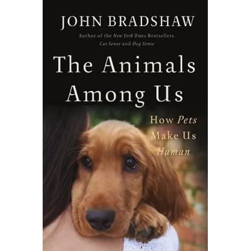 The Animals Among Us: How Pets Make Us Human - Hardcover