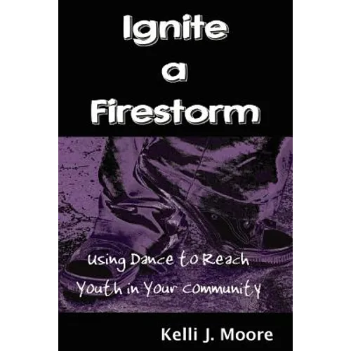 Ignite a Firestorm! Using Dance to Reach Youth in Your Community - Paperback