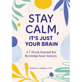 Stay Calm, It's Just Your Brain: A 7-Week Journal for Rewiring Your Anxiety - Paperback