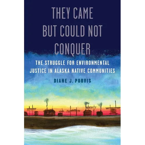 They Came But Could Not Conquer: The Struggle for Environmental Justice in Alaska Native Communities - Paperback
