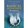 The Radical Acceptance Workbook: Transform Your Life & Free Your Mind with the Healing Power of Self-Love & Compassion Positive Lessons to Treat Anxie - Paperback