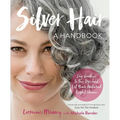 Silver Hair: Say Goodbye to the Dye and Let Your Natural Light Shine: A Handbook - Paperback