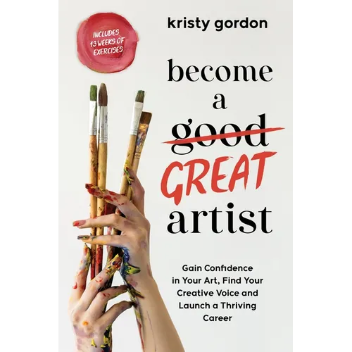 Become a Great Artist: Gain Confidence in Your Art, Find Your Creative Voice and Launch a Thriving Career - Paperback