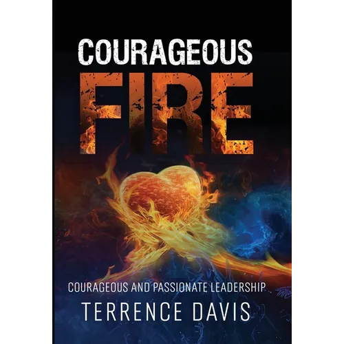 Courageous Fire: Courageous and Passionate Leadership - Hardcover