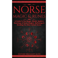 Norse Magic & Runes: A Guide To The Magic, Rituals, Spells & Meanings of Norse Magick, Mythology & Reading The Elder Futhark Runes - Hardcover