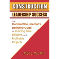 Construction Leadership Success: The Construction Foreman's Definitive Guide for Running Safe, Efficient, and Profitable Projects - Paperback