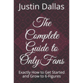 The Complete Guide to OnlyFans: Exactly How to Get Started and Grow to 6-Figures - Paperback