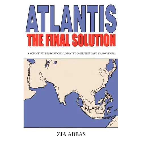 Atlantis the Final Solution: A Scientific History of Humanity Over the Last 100,000 Years - Paperback