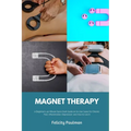 Magnet Therapy: A Beginner's 30-Minute Quick Start Guide on Its Use Cases for Chronic Pain, Inflammation, Depression, and How to Use It - Paperback