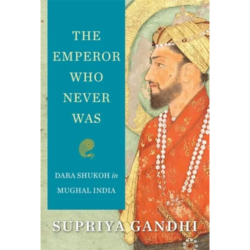 The Emperor Who Never Was: Dara Shukoh in Mughal India - Hardcover