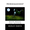 Horsemanship: Myth Magic and Mayhem - Paperback