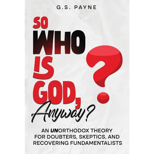 So Who is God, Anyway?: An (UN)orthodox Theory for Doubters, Skeptics, and Recovering Fundamentalists - Hardcover