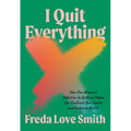 I Quit Everything: How One Woman's Addiction to Quitting Helped Her Confront Bad Habits and Embrace Midlife - Paperback