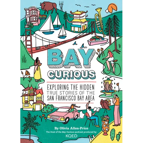 Bay Curious: Exploring the Hidden True Stories of the San Francisco Bay Area - Paperback