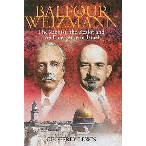 Balfour and Weizmann: The Zionist, the Zealot and the Emergence of Israel - Hardcover