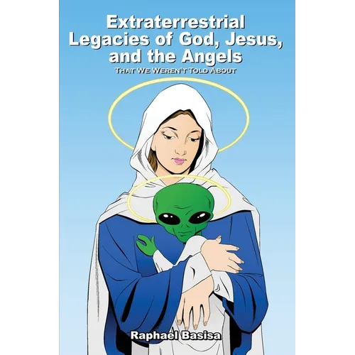 Extraterrestrial Legacies of God, Jesus, and the Angels: That We Weren't Told About - Paperback