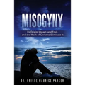 Misogyny: Its Origin, Impact, and Fruit, and the Work of Christ to Eliminate It - Paperback