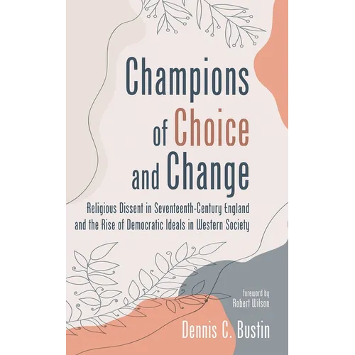 Champions of Choice and Change: Religious Dissent in Seventeenth-Century England and the Rise of Democratic Ideals in Western Society - Hardcover