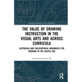 The Value of Drawing Instruction in the Visual Arts and Across Curricula: Historical and Philosophical Arguments for Drawing in the Digital Age - Paperback