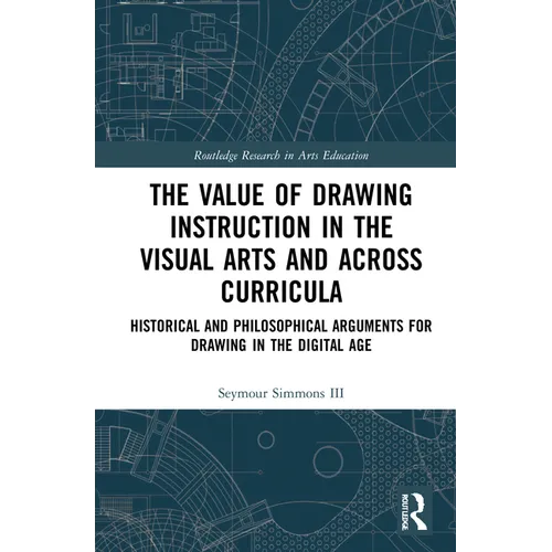 The Value of Drawing Instruction in the Visual Arts and Across Curricula: Historical and Philosophical Arguments for Drawing in the Digital Age - Paperback