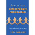 How to Have Extraordinary Relationships: (With Absolutely Everybody) - Hardcover