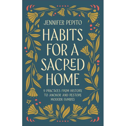 Habits for a Sacred Home: 9 Practices from History to Anchor and Restore Modern Families - Hardcover