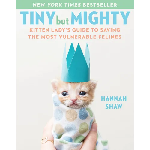 Tiny But Mighty: Kitten Lady's Guide to Saving the Most Vulnerable Felines - Hardcover