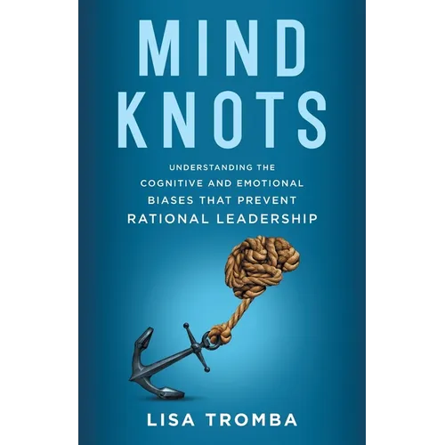 Mind Knots: Understanding the Cognitive and Emotional Biases That Prevent Rational Leadership - Paperback